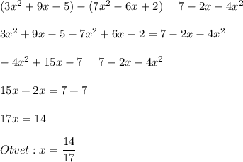 (3x^2+9x-5)-(7x^2-6x+2)=7-2x-4x^2\\\\3x^2+9x-5-7x^2+6x-2=7-2x-4x^2\\\\-4x^2+15x-7=7-2x-4x^2\\\\15x+2x=7+7\\\\17x=14\\\\Otvet:x=\dfrac{14}{17} \\