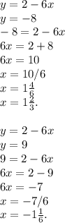 y=2-6x\\y=-8\\-8=2-6x\\6x=2+8\\6x=10\\x=10/6\\x=1\frac{4}{6}\\x=1\frac{2}{3}.\\\\y=2-6x\\y=9\\9=2-6x\\6x=2-9\\6x=-7\\x=-7/6\\x=-1\frac{1}{6}.