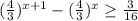 (\frac{4}{3} )^{x+1} -(\frac{4}{3} )^{x}\geq \frac{3}{16}