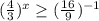 (\frac{4}{3} )^{x}\geq (\frac{16}{9}) ^{-1}