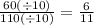 \frac{60( \div 10)}{110( \div 10)} = \frac{6}{11}