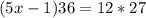 (5x - 1)36 = 12 * 27