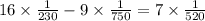 16 \times \frac{1}{230 } - 9 \times \frac{1}{750} = 7 \times \frac{1}{520}