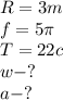 R=3m\\f=5\pi \\T=22c\\w-?\\a-?\\