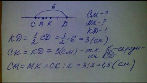 Точка К -середина отрезка CD, точка M- середина отрезка CK. Найдите CM,MK,KD если CD=6см. ​