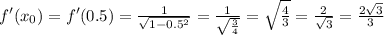 f'(x_{0}) = f'(0.5) = \frac{1}{ \sqrt{1 - {0.5}^{2} } } = \frac{1}{ \sqrt{ \frac{3}{4} } } = \sqrt{ \frac{4}{3} } = \frac{2 }{ \sqrt{3} } = \frac{2 \sqrt{3} }{3}