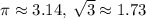 \pi \approx 3.14, \: \sqrt{3} \approx 1.73