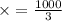 \times = \frac{1000}{3 }