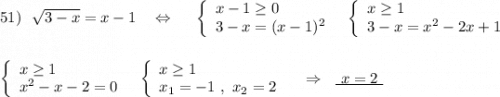51)\ \ \sqrt{3-x}=x-1\ \ \ \Leftrightarrow \ \ \ \ \left\{\begin{array}{l}x-1\geq 0\\3-x=(x-1)^2\end{array}\right\ \ \left\{\begin{array}{l}x\geq 1\\3-x=x^2-2x+1\end{array}\right\\\\\\\left\{\begin{array}{l}x\geq 1\\x^2-x-2=0\end{array}\right\ \ \left\{\begin{array}{l}x\geq 1\\x_1=-1\ ,\ x_2=2\end{array}\right\ \ \ \Rightarrow \ \ \underline {\ x=2\ }