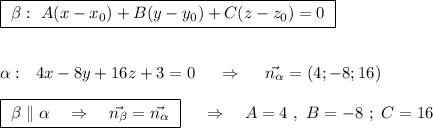 \boxed {\ \beta :\ A(x-x_0)+B(y-y_0)+C(z-z_0)=0\ }\\\\\\\alpha :\ \ 4x-8y+16z+3=0\ \ \ \ \Rightarrow \ \ \ \ \vec{n_{\alpha }}=(4;-8;16)\\\\\boxed {\ \beta \parallel \alpha \ \ \ \Rightarrow \ \ \ \vec{n_{\beta }}=\vec{n_{\alpha }}\ }\ \ \ \ \Rightarrow \ \ \ A=4\ ,\ B=-8\ ;\ C=16