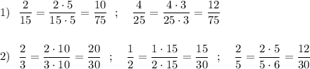 1)\ \ \dfrac{2}{15}=\dfrac{2\cdot 5}{15\cdot 5}=\dfrac{10}{75}\ \ ;\ \ \ \dfrac{4}{25}=\dfrac{4\cdot 3}{25\cdot 3}=\dfrac{12}{75}\\\\\\2)\ \ \dfrac{2}{3}=\dfrac{2\cdot 10}{3\cdot 10} =\dfrac{20}{30}\ \ ;\ \ \ \dfrac{1}{2}=\dfrac{1\cdot 15}{2\cdot 15} =\dfrac{15}{30}\ \ ;\ \ \ \dfrac{2}{5}=\dfrac{2\cdot 5}{5\cdot 6} =\dfrac{12}{30}