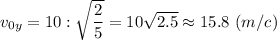v_{0y} = 10 : \sqrt{ \dfrac{2}{5} }= 10 \sqrt{2.5} \approx 15.8 ~(m/c)