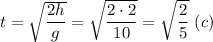 t = \sqrt{\dfrac{2h}{g} } = \sqrt{\dfrac{2 \cdot 2}{10} } =\sqrt{\dfrac{2}{5} } ~(c)
