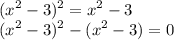 \displaystyle (x^{2}-3)^{2} = x^{2}-3 \\(x^{2}-3)^{2}- (x^{2}-3)=0