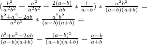 (\frac{b^{2}}{a^{2}b^{2}} + \frac{a^{2}}{a^{2}b^{2}} - \frac{2(a-b)}{ab} * \frac{1}{a-b})* \frac{a^{2}b^{2}}{(a-b)(a+b)} = \\\frac{b^{2}+a^{2}-2ab}{a^{2}b^{2}} * \frac{a^{2}b^{2}}{(a-b)(a+b)} =\\ \\\frac{b^{2}+a^{2}-2ab}{(a-b)(a+b)} = \frac{(a-b)^{2}}{(a-b)(a+b)} = \frac{a-b}{a+b}