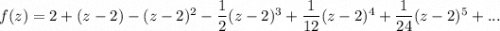 f(z)=2+(z-2)-(z-2)^2-\dfrac12(z-2)^3+\dfrac1{12}(z-2)^4+\dfrac1{24}(z-2)^5+...