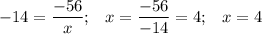 \displaystyle -14 = \frac{-56}{x} ; \;\;\; x = \frac{-56}{-14} = 4; \;\;\; x=4