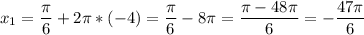 \displaystyle x_{1}= \frac{\pi }{6}+2\pi *(-4) =\frac{\pi }{6}-8\pi =\frac{\pi-48\pi }{6} =-\frac{47\pi }{6}