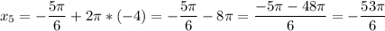 \displaystyle x_{5} = -\frac{5\pi }{6}+2\pi *(-4) =-\frac{5\pi }{6}-8\pi =\frac{-5\pi-48\pi }{6} =-\frac{53\pi }{6}