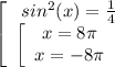\displaystyle \left[\begin{array}{ccc}sin^{2}(x)=\frac{1}{4} \\\left[\begin{array}{ccc}x=8\pi \\x=-8\pi \\\end{array}\ \end{array}