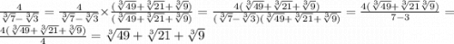 \frac{4}{ \sqrt[3]{7} - \sqrt[3]{3} } = \frac{4}{ \sqrt[3]{7} - \sqrt[3]{3} } \times \frac{( \sqrt[3]{49} + \sqrt[3]{21} + \sqrt[3]{9} ) }{( \sqrt[3]{49} + \sqrt[3]{21} + \sqrt[3]{9}) } = \frac{4( \sqrt[3]{49} + \sqrt[3]{21} + \sqrt[3]{9} )}{( \sqrt[3]{7} - \sqrt[3]{3})( \sqrt[3]{49} + \sqrt[3]{21} + \sqrt[3]{9} )} = \frac{4( \sqrt[3]{49} + \sqrt[3]{21} \sqrt[3]{9} )}{7 - 3} = \frac{4( \sqrt[3]{49} + \sqrt[3]{21} + \sqrt[3]{9}) }{4} = \sqrt[3]{49} + \sqrt[3]{21} + \sqrt[3]{9}