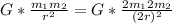 G*\frac{m_1m_2}{r^2}=G*\frac{2m_12m_2}{(2r)^2}