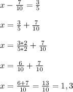 x-\frac{7}{10} =\frac{3}{5} \\\\x=\frac{3}{5} +\frac{7}{10} \\\\x=\frac{3*2}{5*2}+\frac{7}{10} \\\\x=\frac{6}{10}+\frac{7}{10} \\\\x=\frac{6+7}{10}=\frac{13}{10} =1,3