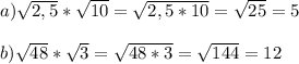 a)\sqrt{2,5} *\sqrt{10} =\sqrt{2,5*10}= \sqrt{25} =5\\\\b)\sqrt{48} *\sqrt{3} =\sqrt{48*3} =\sqrt{144} =12