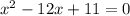 {x}^{2} - 12x + 11 = 0 \\