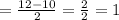 = \frac{12 - 10}{2} = \frac{2}{2} = 1