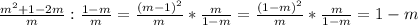 \frac{m^2 +1 - 2m}{m} : \frac{1 - m}{m} = \frac{(m - 1)^2}{m} * \frac{m}{1 - m} = \frac{(1 - m)^2}{m} * \frac{m}{1 - m} = 1 - m