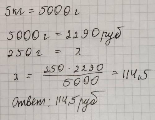 5 кг стоит -2290рубнужно узнать сколько будет стоить 250г. -​