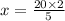 x = \frac{20 \times 2}{5}