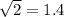 \sqrt{2} = 1.4