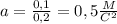 a= \frac{0,1}{0,2}=0,5 \frac{M}{C^{2} }