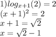 1) log_{x + 1}(2) = 2 \\ (x + 1)^{2} = 2 \\ x + 1 = \sqrt{2} \\ x = \sqrt{2} - 1