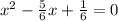 x^{2} -\frac{5}{6} x+\frac{1}{6} =0