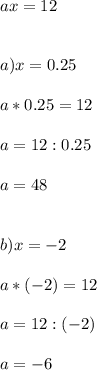 ax = 12\\\\\\a)x=0.25\\\\a*0.25=12\\\\a = 12 : 0.25\\\\a=48\\\\\\b)x=-2\\\\a*(-2)=12\\\\a = 12 : (-2)\\\\a=-6\\\\\\