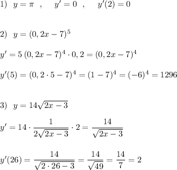 1)\ \ y=\pi \ \ ,\ \ \ \ y'=0\ \ ,\ \ \ \ y'(2)=0\\\\\\2)\ \ y=(0,2x-7)^5\\\\y'=5\, (0,2x-7)^4\cdot 0,2=(0,2x-7)^4\\\\y'(5)=(0,2\cdot 5-7)^4=(1-7)^4=(-6)^4=1296\\\\\\3)\ \ y=14\sqrt{2x-3}\\\\y'=14\cdot \dfrac{1}{2\sqrt{2x-3}}\cdot 2=\dfrac{14}{\sqrt{2x-3}}\\\\\\y'(26)=\dfrac{14}{\sqrt{2\cdot 26-3}}=\dfrac{14}{\sqrt{49}}=\dfrac{14}{7}=2