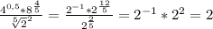 \frac{4^{0,5}*8^\frac{4}{5} }{\sqrt[5]{2}^2 } = \frac{2^{-1}*2^\frac{12}{5} }{2^\frac{2}{5} } = 2^{-1}*2^2=2