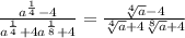 \frac{a^\frac{1}{4}-4 }{a^\frac{1}{4}+4a^\frac{1}{8}+4 } = \frac{\sqrt[4]{a} -4}{\sqrt[4]{a}+4\sqrt[8]{a}+4 }