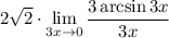 \displaystyle 2\sqrt{2}\cdot\lim_{3x\to0}\dfrac{3\arcsin 3x}{3x}