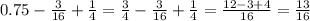 0.75 - \frac{3}{16} + \frac{1}{4} = \frac{3}{4} - \frac{3}{16} + \frac{1}{4} = \frac{12 - 3 + 4}{16} = \frac{13}{16}