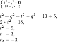 \left \{ {{t^{2}+q^{2}=13} \atop {t^{2}-q^{2}=5}} \right. \\\\t^{2}+q^{2}+t^{2}-q^{2}=13+5,\\2*t^{2}=18,\\t^{2}=9,\\t_{1} =3, \\t_{2} =-3.