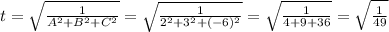 t=\sqrt{ \frac{1}{A^{2}+B^{2}+C^{2}}} =\sqrt{ \frac{1}{2^{2}+3^{2}+(-6)^{2}}}=\sqrt{ \frac{1}{4+9+36}}=\sqrt{\frac{1}{49} }