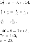 1\frac{1}{7}:x=0,8:14,\\\\\frac{8}{7}*\frac{1}{x}=\frac{8}{10}*\frac{1}{14},\\\\\frac{8}{7x}=\frac{8}{140},\\\\140*8=7x*8,\\7x=140,\\x=20.