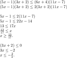 (5x-1)(3x+2)\leq(6x+4)(11x-7)\\(5x-1)(3x+2)\leq2(3x+2)(11x-7)\\\\5x-1\leq2(11x-7)\\5x-1\leq22x-14\\13\leq17x\\\frac{13}{17}\leq x\\x \geq \frac{13}{17}.\\\\(3x+2) \leq 0\\3x \leq -2\\x \leq -\frac{2}{3}.