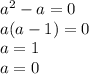 a {}^{2} - a = 0 \\ a (a - 1) = 0 \\ a = 1 \\ a = 0