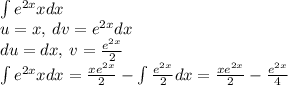 \int{e}^{2x}xdx \\ u = x, \: dv = {e}^{2x} dx \\ du =dx, \: v = \frac{ {e}^{2x} }{2} \\ \int {e}^{2x} xdx = \frac{ x{e}^{2x} }{2} - \int \frac{ {e}^{2x} }{2} dx = \frac{x {e}^{2x} }{2} - \frac{ {e}^{2x} }{4}