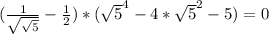 (\frac{1}{\sqrt{\sqrt{5} } } -\frac{1}{2} )*(\sqrt{5} ^4-4*\sqrt{5} ^2-5)=0